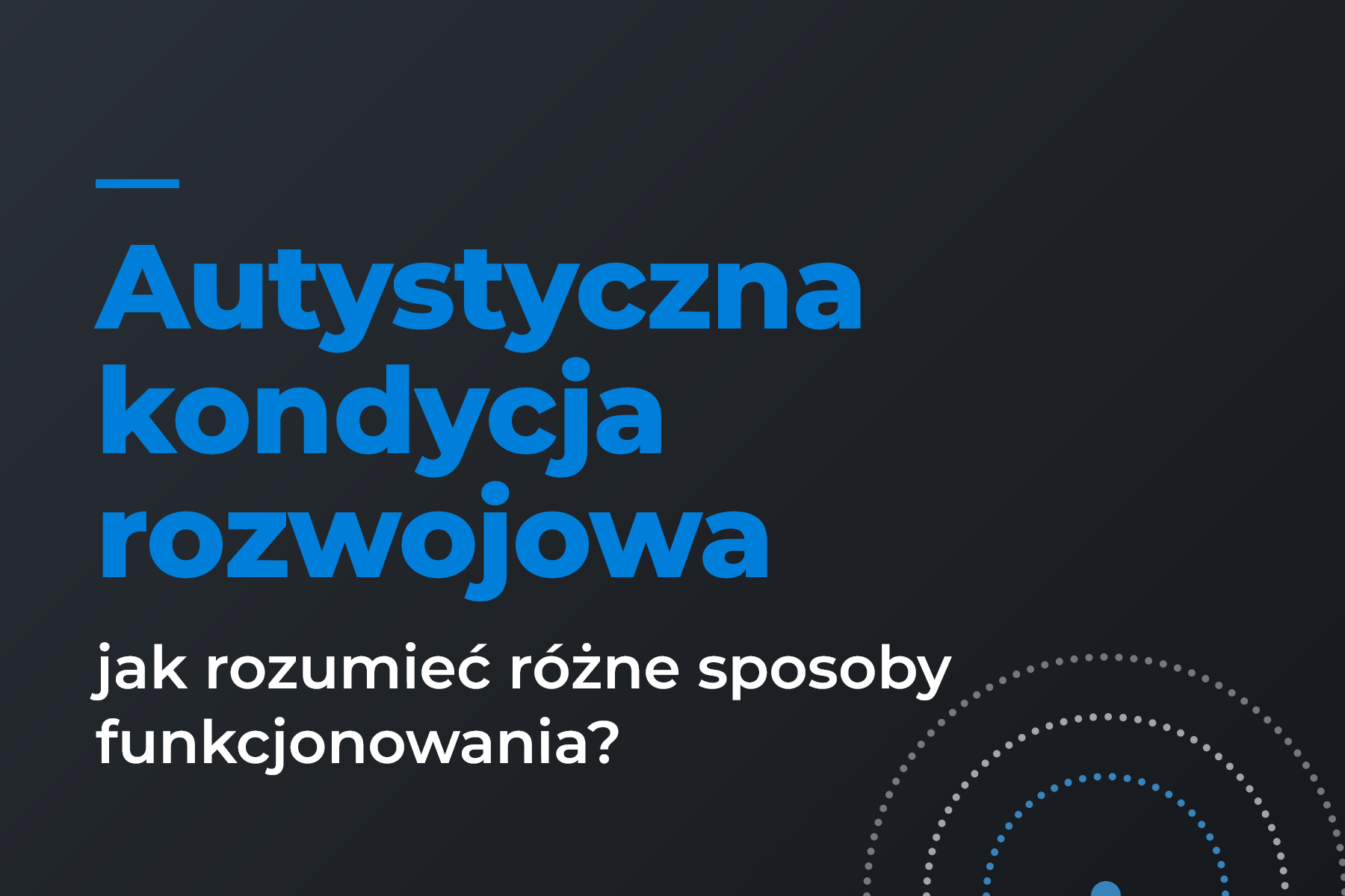 Autystyczna kondycja rozwojowa – jak rozumieć różne sposoby funkcjonowania?