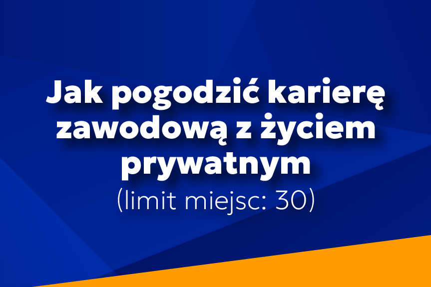 Jak pogodzić karierę zawodową z życiem prywatnym? (limit miejsc 30)