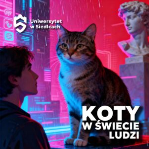 Grafika promująca warsztaty „Koty w świecie ludzi” organizowane przez Uniwersytet w Siedlcach. Widać dużego kota siedzącego w futurystycznym, neonowym otoczeniu, obok młodego człowieka i marmurowego popiersia. Tło ma intensywne barwy różu i niebieskiego, co nadaje całości nowoczesny, cyfrowy klimat.